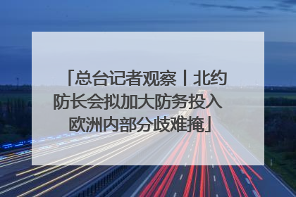 总台记者观察丨北约防长会拟加大防务投入 欧洲内部分歧难掩