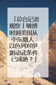 总台记者观察丨敏感时刻美国从中东撤人 以色列对伊朗动武条件已成熟？