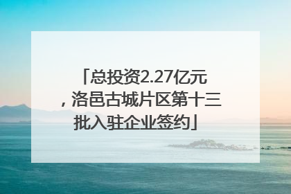 总投资2.27亿元，洛邑古城片区第十三批入驻企业签约