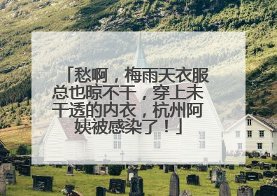 愁啊，梅雨天衣服总也晾不干，穿上未干透的内衣，杭州阿姨被感染了！