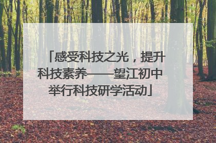 感受科技之光，提升科技素养——望江初中举行科技研学活动