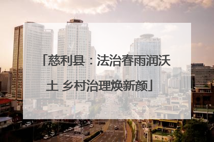 慈利县：法治春雨润沃土 乡村治理焕新颜