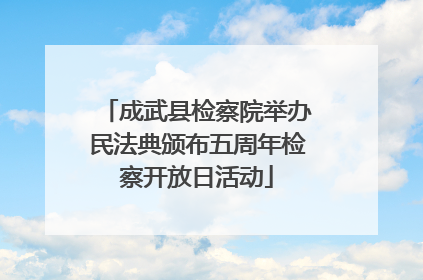成武县检察院举办民法典颁布五周年检察开放日活动