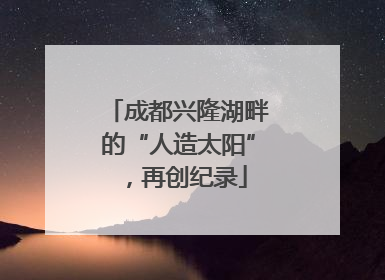 成都兴隆湖畔的“人造太阳”，再创纪录