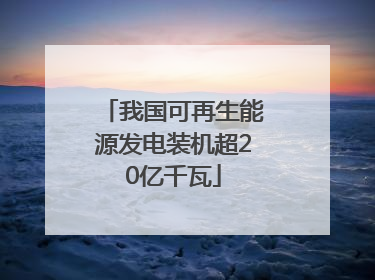 我国可再生能源发电装机超20亿千瓦