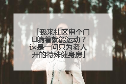 我来社区串个门⑯躺着就能运动？这是一间只为老人开的特殊健身房