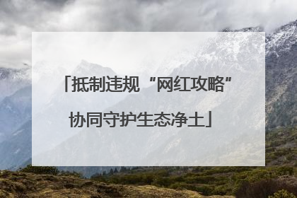 抵制违规“网红攻略” 协同守护生态净土