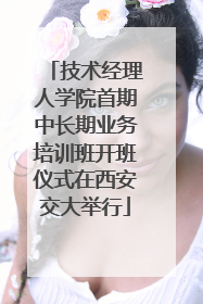 技术经理人学院首期中长期业务培训班开班仪式在西安交大举行