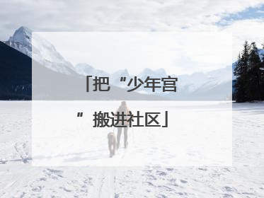 把“少年宫”搬进社区