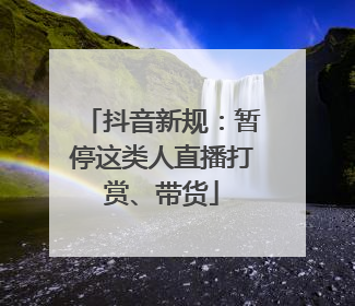 抖音新规：暂停这类人直播打赏、带货