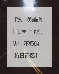 抗日英雄谱丨美国“飞虎队” 不朽的抗日记忆