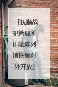 抚顺战犯管理所旧址陈列馆恢复对外开放