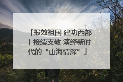 报效祖国 建功西部丨接续支教 演绎新时代的“山海情深”