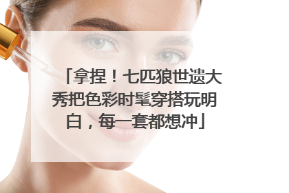 拿捏！七匹狼世遗大秀把色彩时髦穿搭玩明白，每一套都想冲