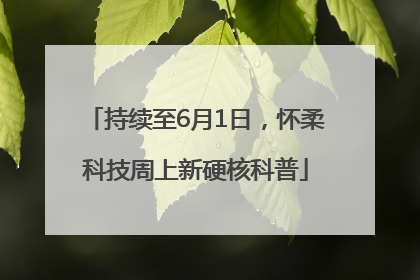 持续至6月1日，怀柔科技周上新硬核科普