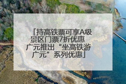 持高铁票可享A级景区门票7折优惠 广元推出“坐高铁游广元”系列优惠
