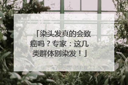 染头发真的会致癌吗？专家：这几类群体别染发！