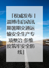 权威发布丨淄博市启动汛期暑期交通运输安全生产专项整治 多维度筑牢安全防线