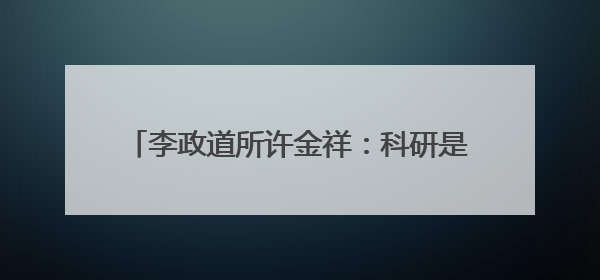 李政道所许金祥：科研是马拉松，上海有适合的跑道｜扎根上海，从0到1