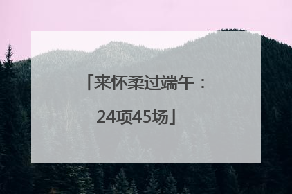 来怀柔过端午：24项45场