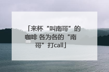 来杯“叫南哥”的咖啡 各为各的“南哥”打call