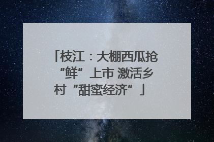 枝江：大棚西瓜抢“鲜”上市 激活乡村“甜蜜经济”