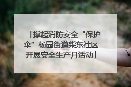 撑起消防安全“保护伞”杨园街道柴东社区开展安全生产月活动