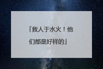 救人于水火！他们都是好样的