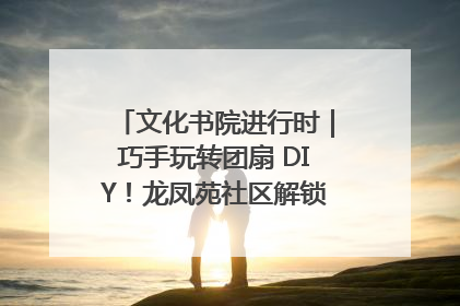 文化书院进行时｜巧手玩转团扇 DIY！龙凤苑社区解锁古风美学新姿势