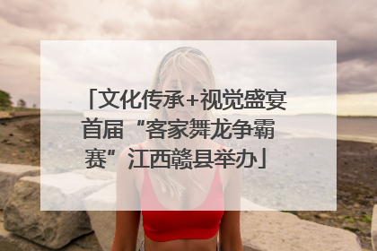 文化传承+视觉盛宴 首届“客家舞龙争霸赛”江西赣县举办