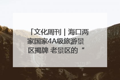 文化周刊｜海口两家国家4A级旅游景区揭牌 老景区的“焕新”密码