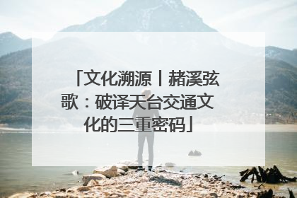文化溯源丨赭溪弦歌：破译天台交通文化的三重密码