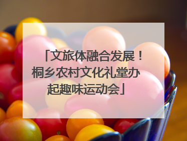 文旅体融合发展！桐乡农村文化礼堂办起趣味运动会