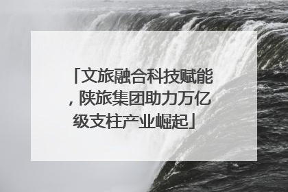 文旅融合科技赋能，陕旅集团助力万亿级支柱产业崛起