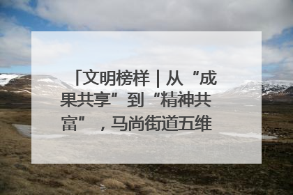 文明榜样｜从“成果共享”到“精神共富”，马尚街道五维聚力育文明