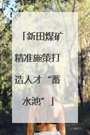 新田煤矿精准施策打造人才“蓄水池”
