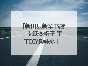 新田县新华书店：卡纸变帽子 手工DIY趣味多