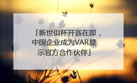 新世俱杯开赛在即，中国企业成为VAR显示官方合作伙伴