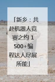 新乡：共赴机器人竞赛之约 1500+编程达人尽展所能