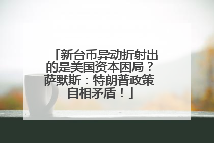 新台币异动折射出的是美国资本困局？萨默斯：特朗普政策自相矛盾！