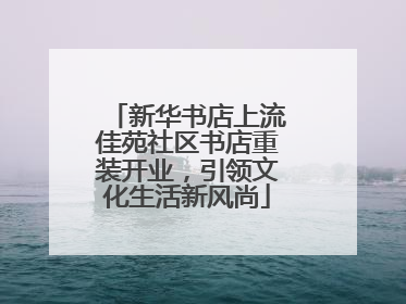 新华书店上流佳苑社区书店重装开业，引领文化生活新风尚