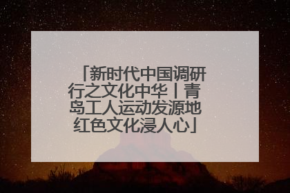 新时代中国调研行之文化中华丨青岛工人运动发源地红色文化浸人心