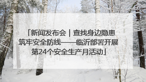 新闻发布会｜查找身边隐患 筑牢安全防线——临沂部署开展第24个安全生产月活动