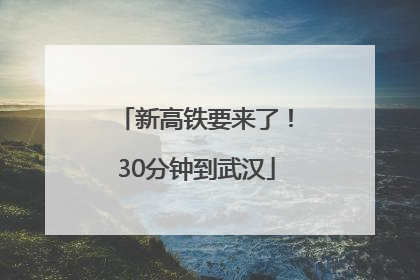 新高铁要来了！30分钟到武汉
