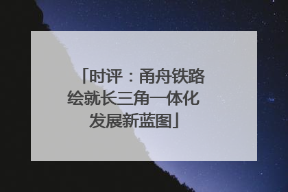 时评：甬舟铁路绘就长三角一体化发展新蓝图