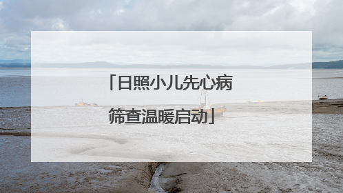 日照小儿先心病筛查温暖启动