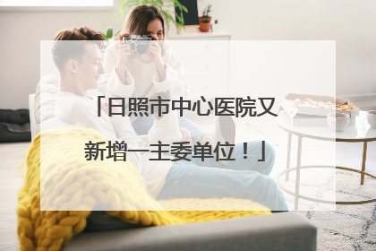 日照市中心医院又新增一主委单位！