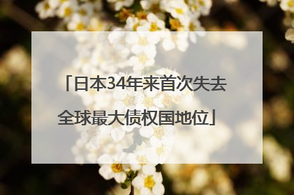 日本34年来首次失去全球最大债权国地位