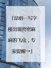 昆明一写字楼出现密密麻麻的飞虫，专家提醒→