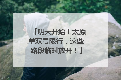 明天开始！太原单双号限行，这些路段临时放开！